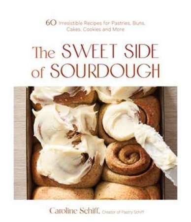 The Sweet Side of Sourdough by Caroline Schiff