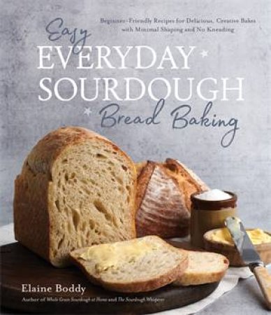 Easy Everyday Sourdough Bread Baking by Elaine Boddy