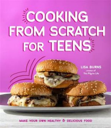 Cooking from Scratch for Teens by Lisa Burns