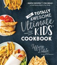 Totally Awesome Ultimate Kids Cookbook The Simple Recipes  Fun Skills to Cook Fabulous Meals for Your Family