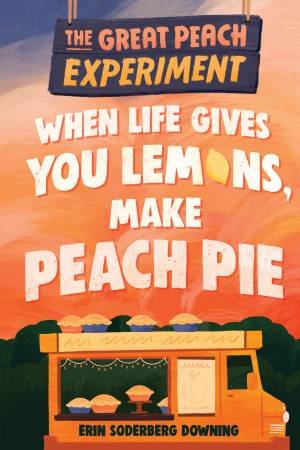 When Life Gives You Lemons, Make Peach Pie by Erin Downing