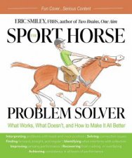 Sport Horse Problem Solver What Works What Doesnt and How to Make It All Better