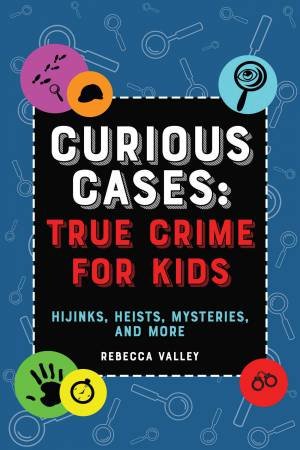 Curious Cases: True Crime For Kids by Rebecca Valley