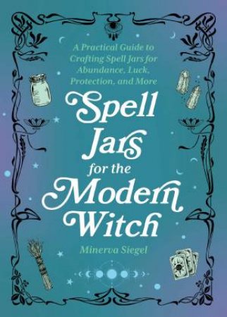 Spell Jars for the Modern Witch by Minerva Siegel