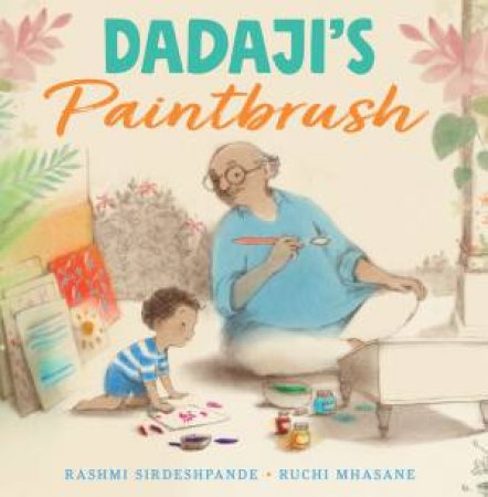 Dadaji's Paintbrush by Rashmi Sirdeshpande & Ruchi Mhasane