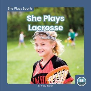 She Plays Sports: She Plays Lacrosse by TRUDY BECKER