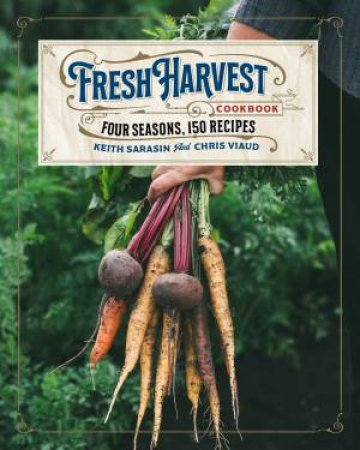 The Fresh Harvest Cookbook by Keith Sarasin & Chris Viaud