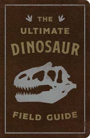 The Ultimate Dinosaur Field Guide by Julius Csotonyi