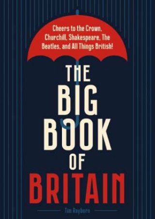 The Big Book Of Britain: Cheers to the Crown, Churchill, Shakespeare, the Beatles, and All Things British! by Tim Rayborn