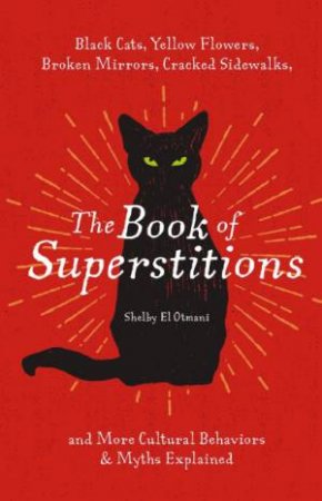 Book Of Superstitions: Black Cats, Yellow Flowers, Broken Mirrors, Cracked Sidewalks, And More Cultural Behaviors & Myths Explained by Shelby El Otmani