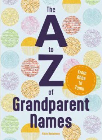 The A To Z Of Grandparent Names: From Abba to Zumu by Katie Hankinson