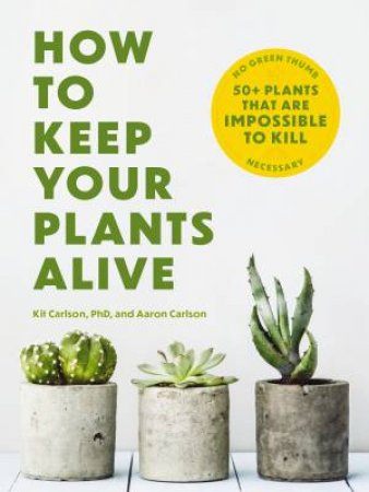 How To Keep Your Plants Alive: 50 Plants That Are Impossible to Kill by Cider Mill Press