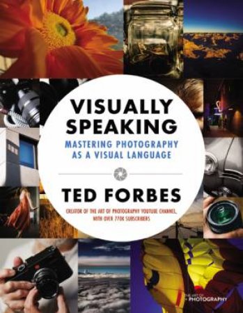 Visually Speaking: Mastering Photography As A Visual Language by Ted Forbes