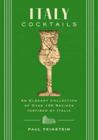 Italy Cocktails: An Elegant Collection of Over 100 Recipes Inspired by Italia by Paul Feinstein