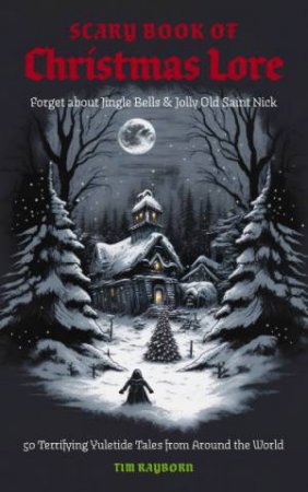 Scary Book Of Christmas Lore: 50 Terrifying Yuletide Tales From Around The World by Tim Rayborn