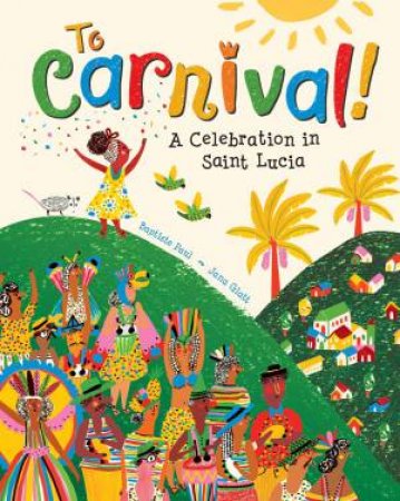 To Carnival! A Celebration In St Lucia by Baptiste Paul 