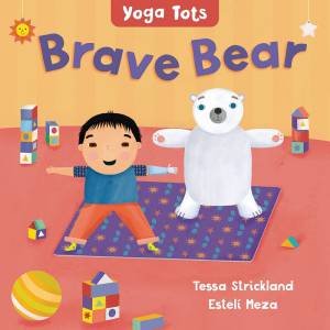 Yoga Tots: Brave Bear by Tessa Strickland & Esteli Meza