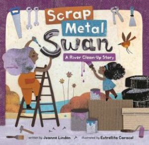 Scrap Metal Swan: A River Clean-Up Story by Joanne Linden 