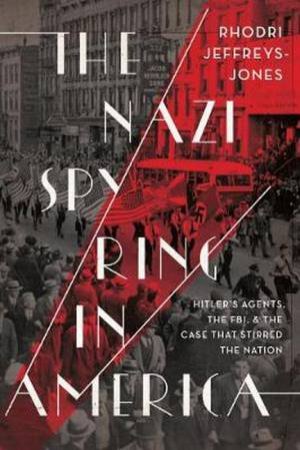 The Nazi Spy Ring In America by Rhodri Jeffreys-Jones