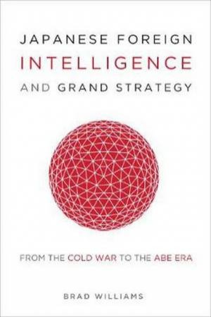 Japanese Foreign Intelligence And Grand Strategy by Brad Williams