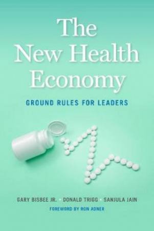 The New Health Economy by Gary Bisbee & Donald Trigg & Sanjula Jain & Ron Adner