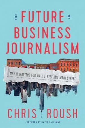 The Future Of Business Journalism by Chris Roush & David Callaway