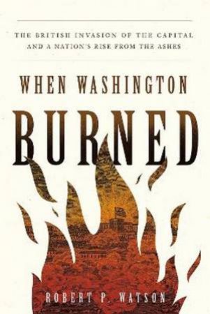 When Washington Burned by Robert P. Watson