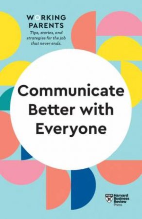 Communicate Better With Everyone (HBR Working Parents Series) by Various