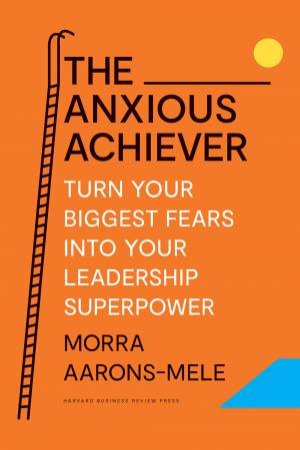 The Anxious Achiever by Morra Aarons-Mele