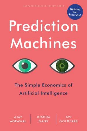 Prediction Machines by Ajay Agrawal & Joshua Gans & Avi Goldfarb