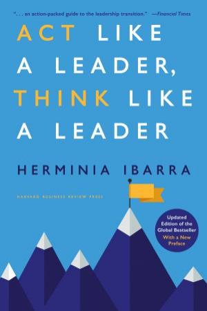 Act Like a Leader, Think Like a Leader by Herminia Ibarra