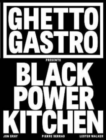 Ghetto Gastro Presents Black Power Kitchen by Jon Gray & Pierre Serrao & Lester Walker & Osayi Endolyn