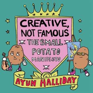 Creative, Not Famous by Ayun Halliday