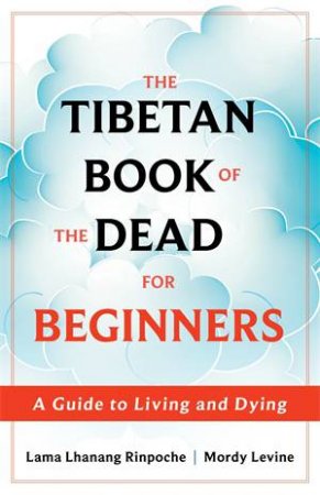 The Tibetan Book of the Dead for Beginners by Lama Lhanang Rinpoche, Mordy Levine