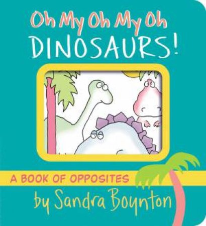 Oh My Oh My Oh Dinosaurs! by Sandra Boynton & Sandra Boynton