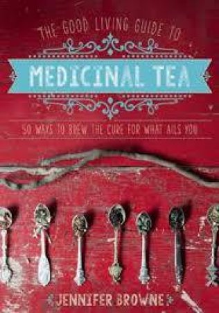 The Good Living Guide to Medicinal Tea by Jennifer Browne