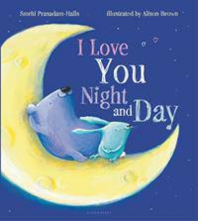 I Love You Night And Day (Padded Board Book) by Smriti Prasadam-Halls & Alison Brown