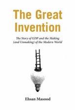 The Great Invention The Story Of GDP And The Making And Unmaking Of The Modern World