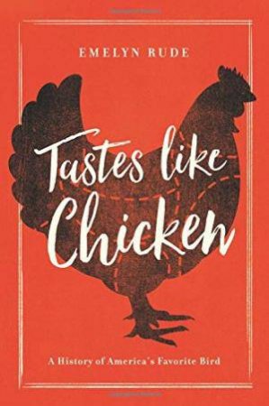 Tastes Like Chicken: A History Of America's Favorite Bird by Emelyn Rude