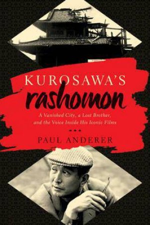 Kurosawa's Rashomon a Lost Brother, a Vanished City ,and the Voice Inside His Iconic Films by Paul Anderer