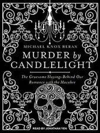 Murder By Candlelight the Gruesome Crimes Behind Our Romance with the Macabre by Michael Knox Beran