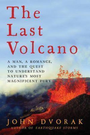 The Last Volcano: A Man, A Romance, And The Quest To Understand Nature's Most Magnificent Fury by John Dvorak