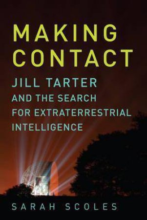 Making Contact: Jill Tarter And The Search For Extraterrestrial Intelligence by Sarah Scoles