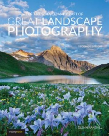 The Art, Science, And Craft Of Great Landscape Photography by Glenn Randall