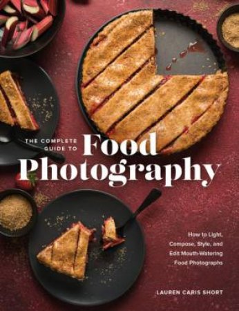 The Complete Guide To Food Photography by Lauren Caris Short