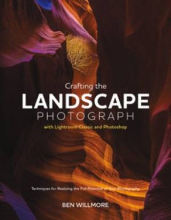 Crafting the Landscape Photograph with Lightroom Classic and Photoshop by Ben Willmore