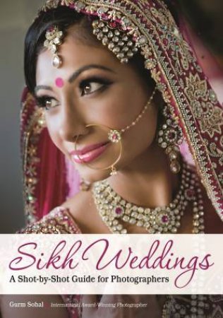 Sikh Weddings: A Shot-By-Shot Guide For Photographers by Gurm Sohal