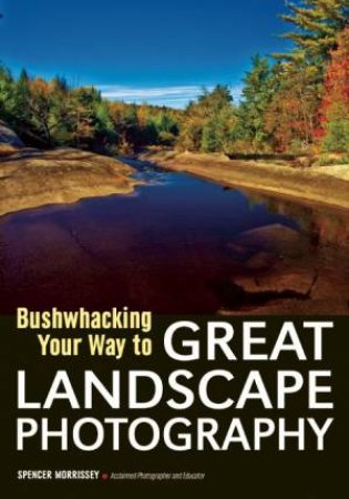 Bushwhacking Your Way to Great Landscape Photography by Spencer Morrissey