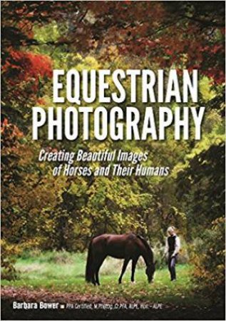 Equestrian Photography: Creating Beautiful Images And Their Humans by Barbara Bower