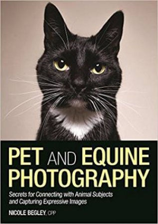 Pet And Equine Photography: Secrets For Connecting With Animal Subjects by Nicole Begley